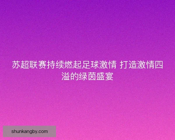 苏超联赛持续燃起足球激情 打造激情四溢的绿茵盛宴