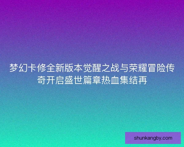 梦幻卡修全新版本觉醒之战与荣耀冒险传奇开启盛世篇章热血集结再
