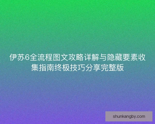 伊苏6全流程图文攻略详解与隐藏要素收集指南终极技巧分享完整版