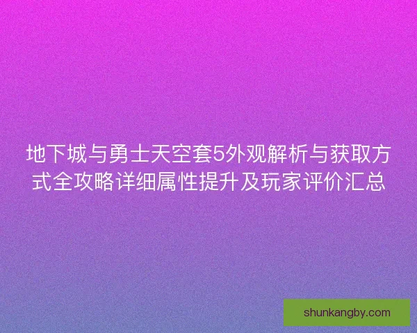 地下城与勇士天空套5外观解析与获取方式全攻略详细属性提升及玩家评价汇总