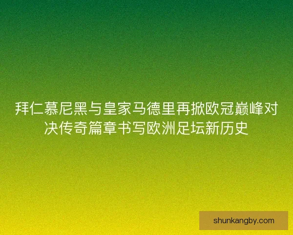 拜仁慕尼黑与皇家马德里再掀欧冠巅峰对决传奇篇章书写欧洲足坛新历史 拜仁慕尼黑与皇家马德里再掀欧冠巅峰对决传奇篇章书写欧洲足坛新历史