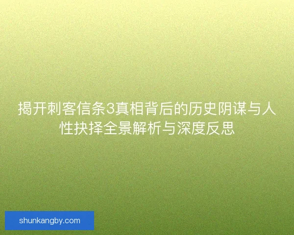 揭开刺客信条3真相背后的历史阴谋与人性抉择全景解析与深度反思 揭开刺客信条3真相背后的历史阴谋与人性抉择全景解析与深度反思