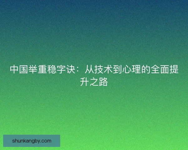 中国举重稳字诀:从技术到心理的全面提升之路 中国举重稳字诀:从技术到心理的全面提升之路