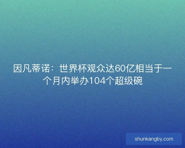 因凡蒂诺：世界杯观众达60亿相当于一个月内举办104个超级碗